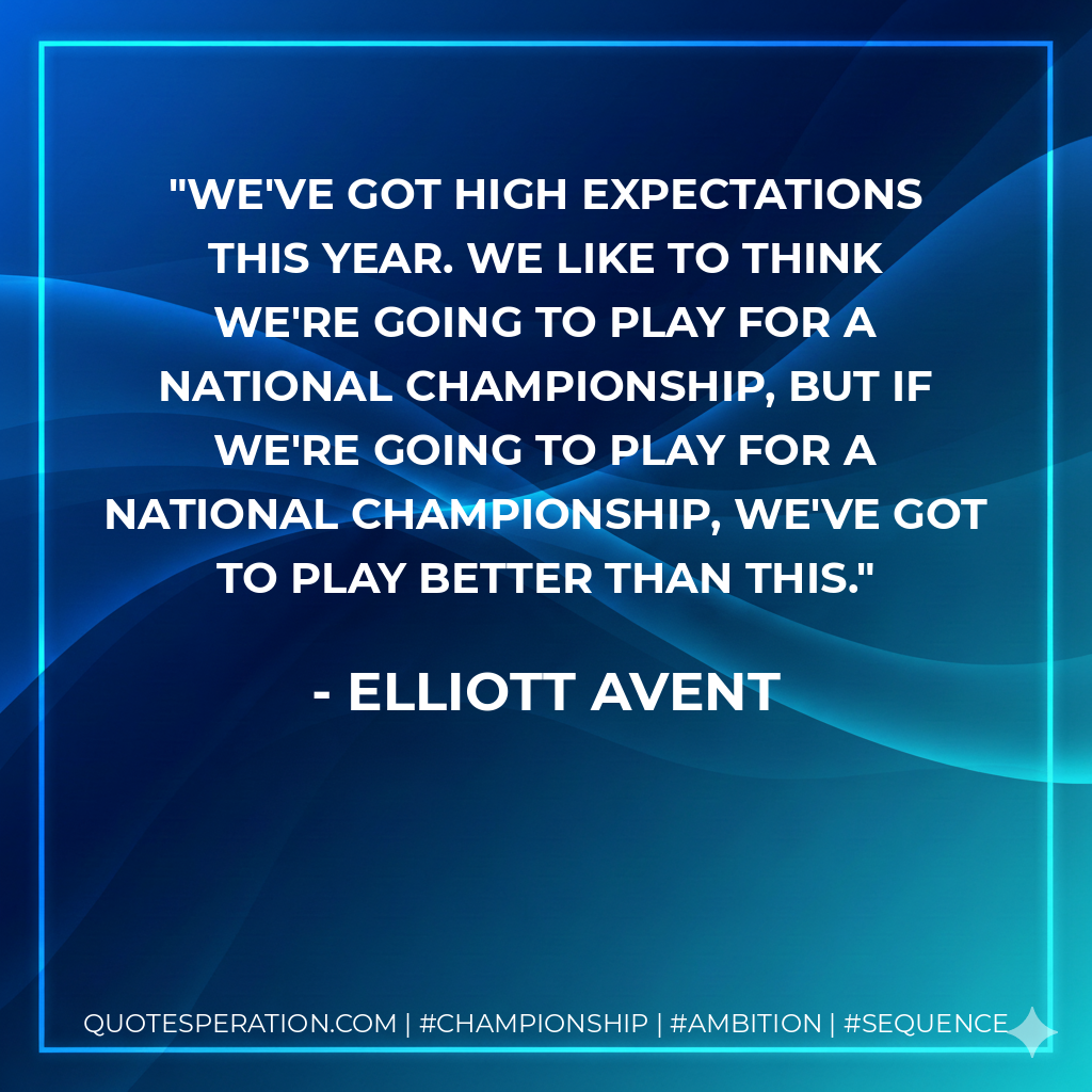We've got high expectations this year. We like to think we're going to play for a national championship, but if we're going to play for a national championship, we've got to play better than this.