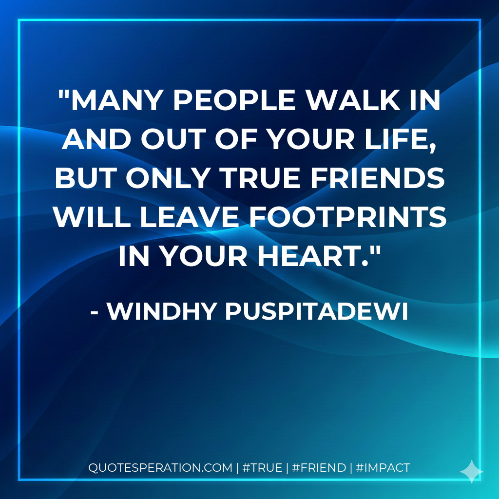 Many people walk in and out of your life, but only true friends will leave footprints in your heart.