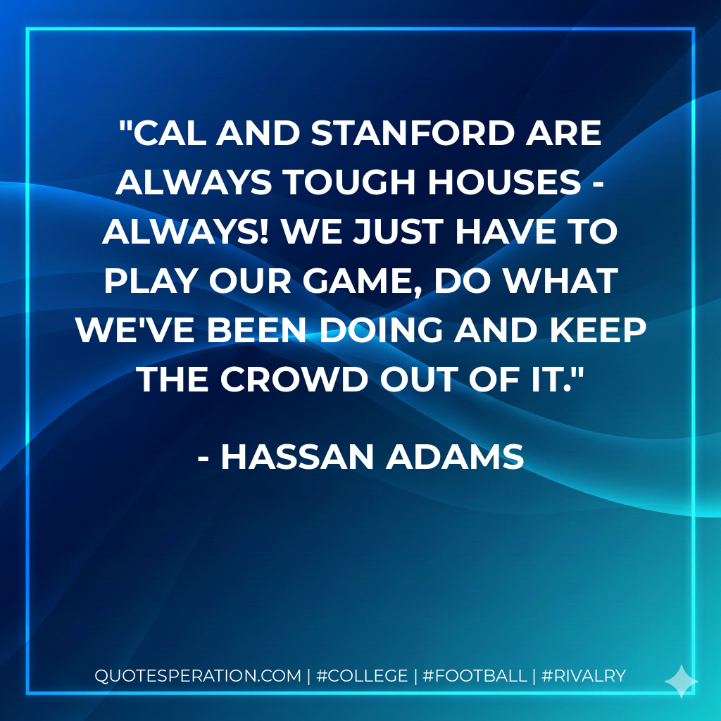 Cal and Stanford are always tough houses - always! We just have to play our game, do what we've been doing and keep the crowd out of it.