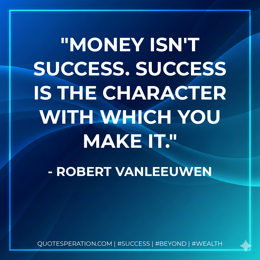 Money isn't success. Success is the character with which you make it. - Robert Vanleeuwen