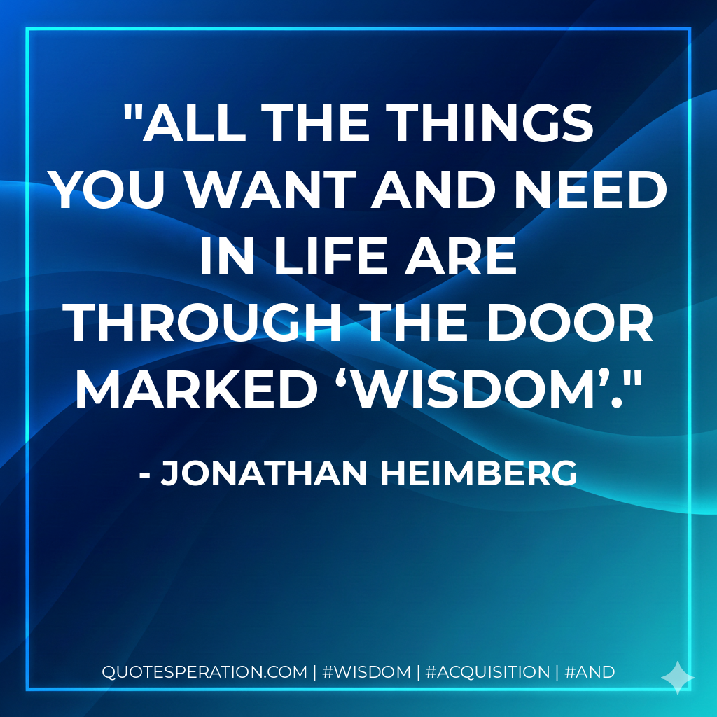 All the things you want and need in life are through the door marked ‘Wisdom’.