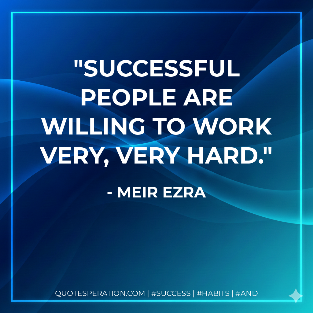Successful people are willing to work very, very hard. - Meir Ezra