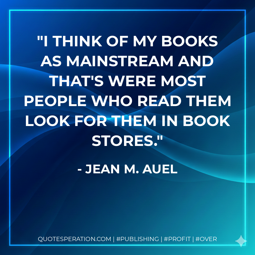 I think of my books as mainstream and that's were most people who read them look for them in book stores. - Jean M. Auel