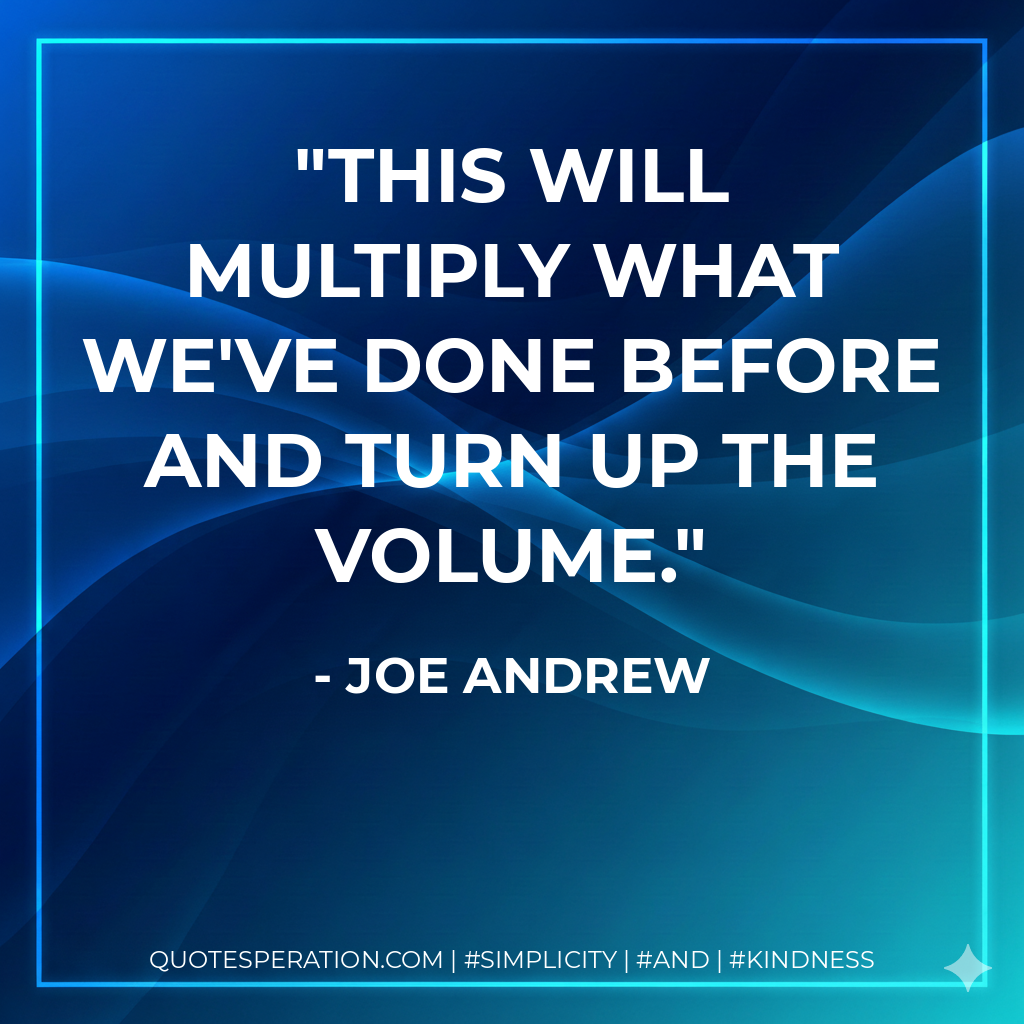 This will multiply what we've done before and turn up the volume.