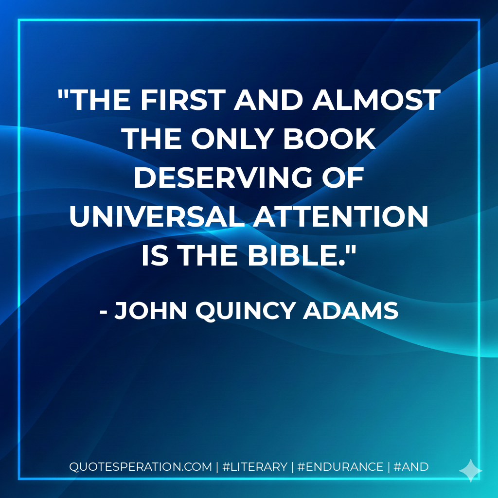 The first and almost the only Book deserving of universal attention is the Bible. - John Quincy Adams