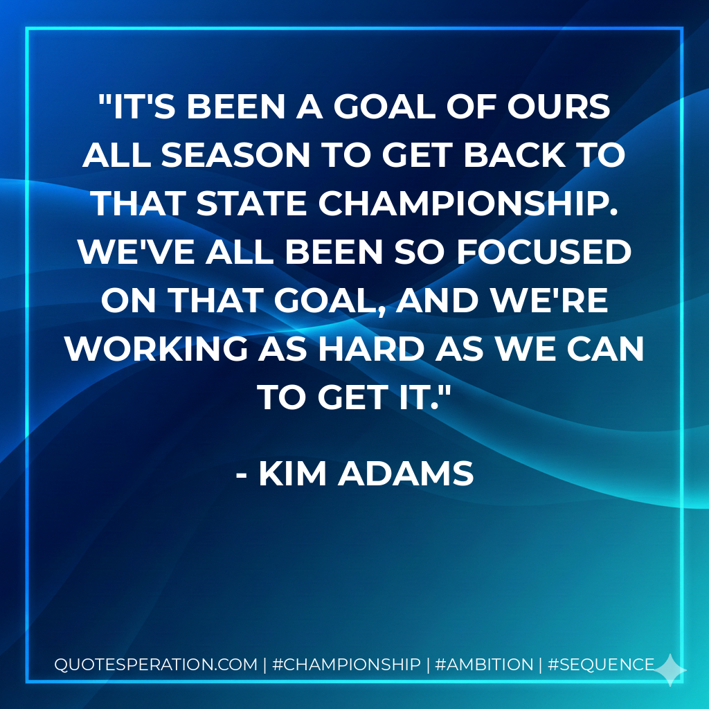 It's been a goal of ours all season to get back to that state championship. We've all been so focused on that goal, and we're working as hard as we can to get it.