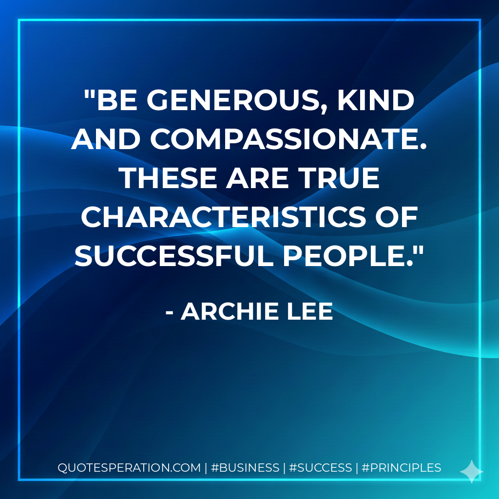 Be generous, kind and compassionate. These are true characteristics of successful people. - Archie Lee