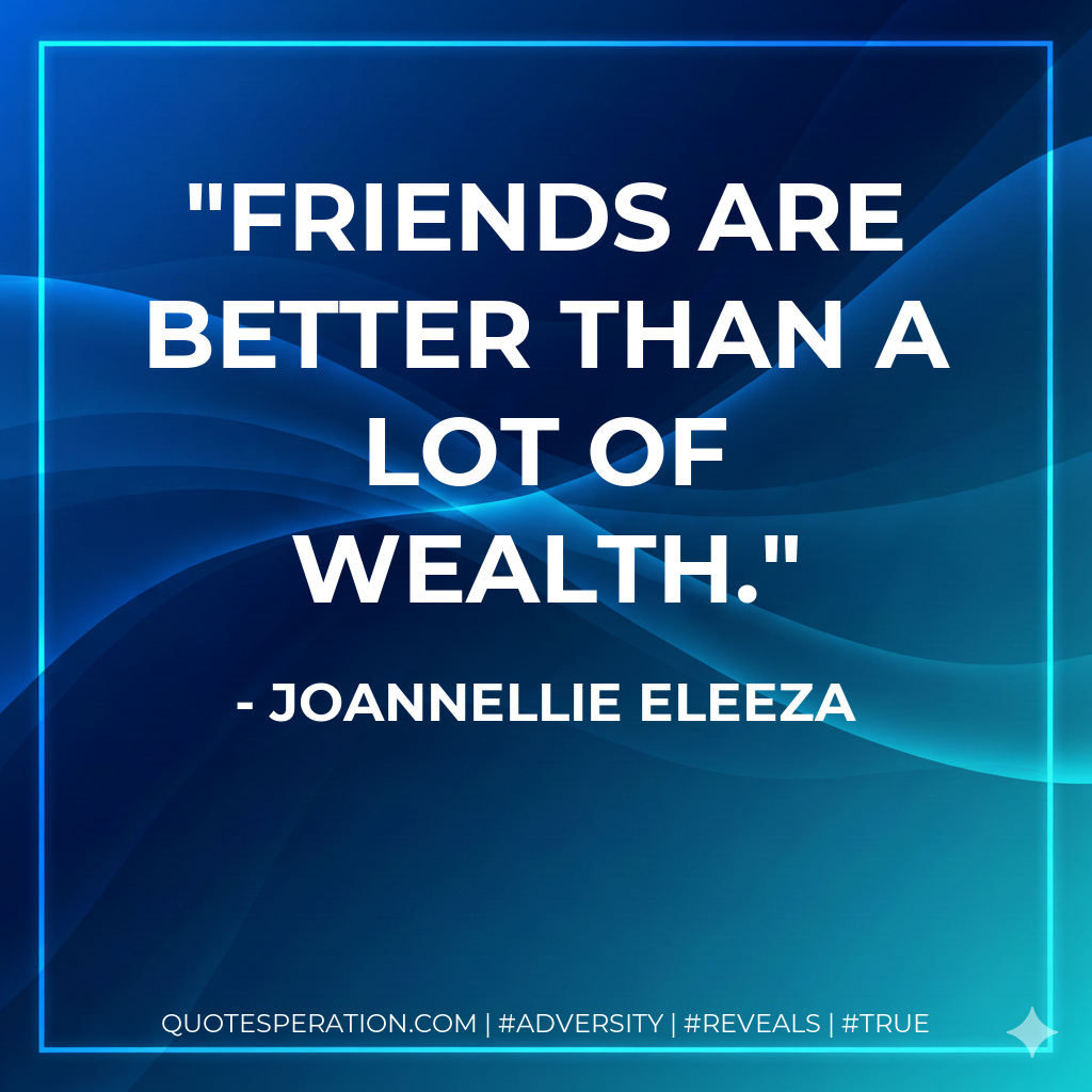 Friends are better than a lot of wealth.