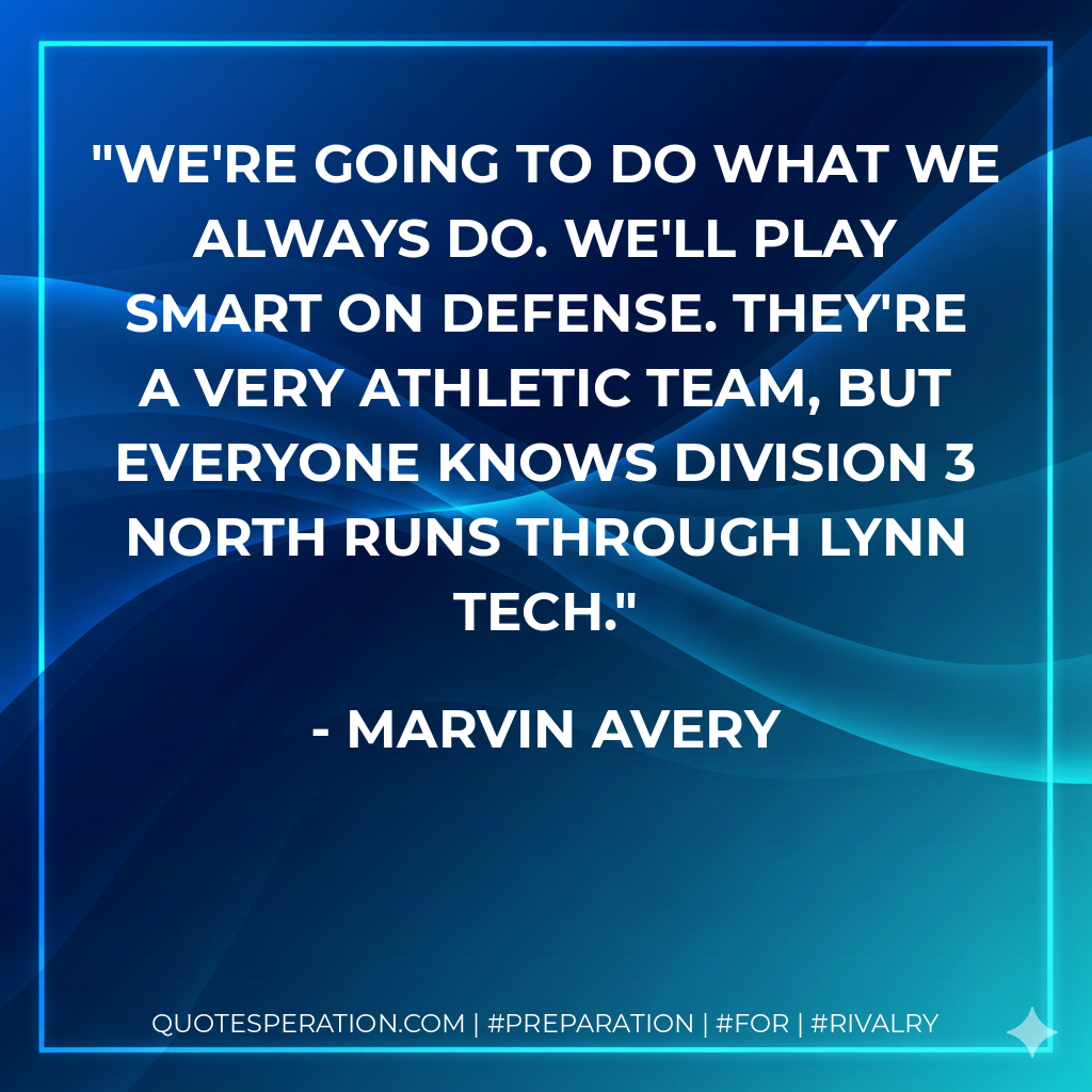 We're going to do what we always do. We'll play smart on defense. They're a very athletic team, but everyone knows Division 3 North runs through Lynn Tech.