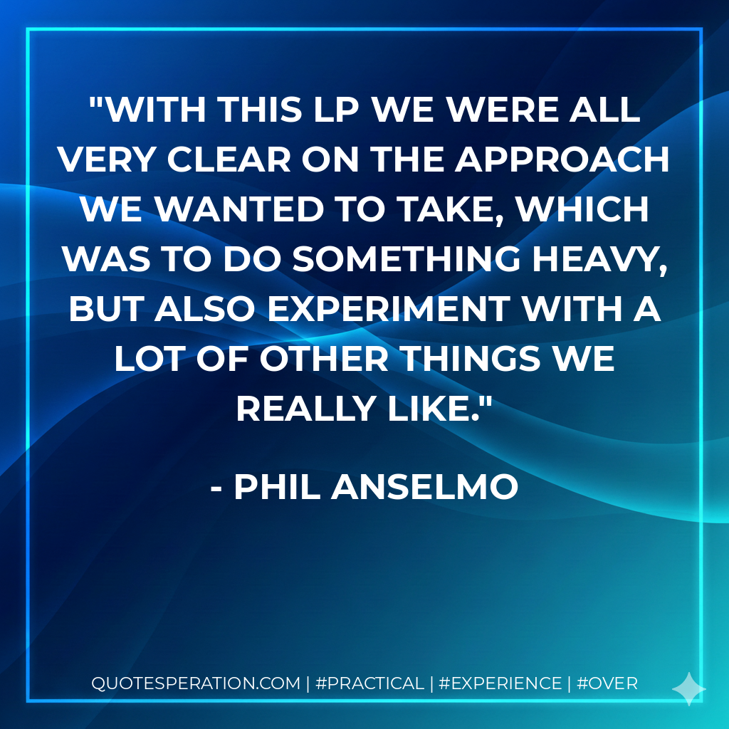 With this LP we were all very clear on the approach we wanted to take, which was to do something heavy, but also experiment with a lot of other things we really like. - Phil Anselmo