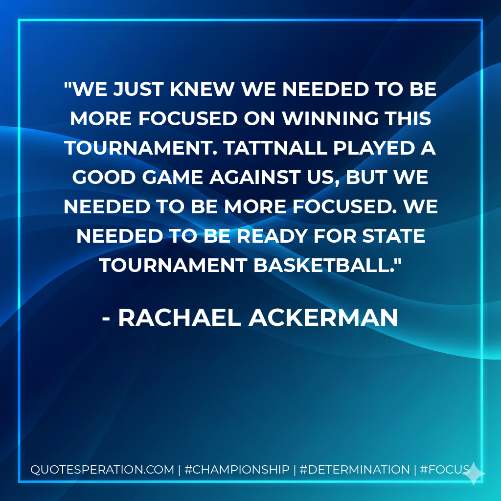 We just knew we needed to be more focused on winning this tournament. Tattnall played a good game against us, but we needed to be more focused. We needed to be ready for state tournament basketball.