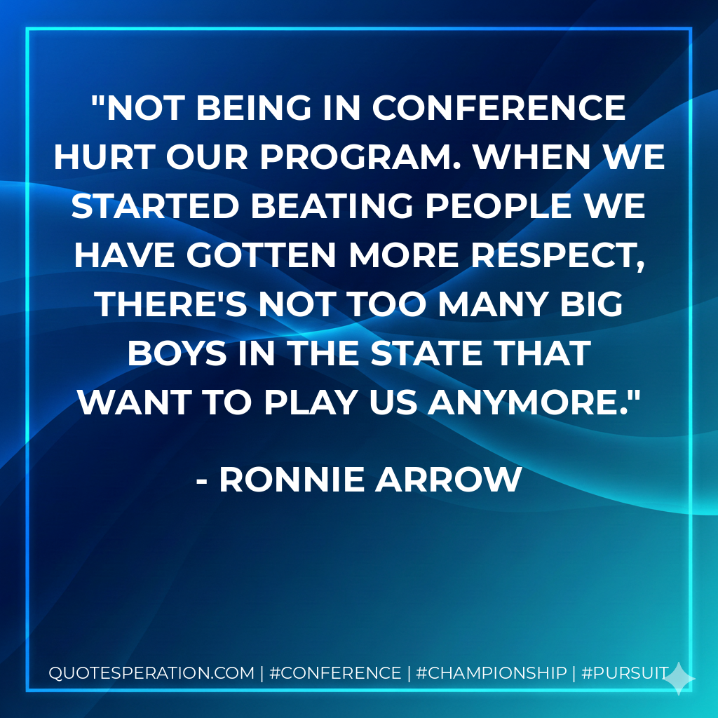 Not being in conference hurt our program. When we started beating people we have gotten more respect, there's not too many big boys in the state that want to play us anymore.