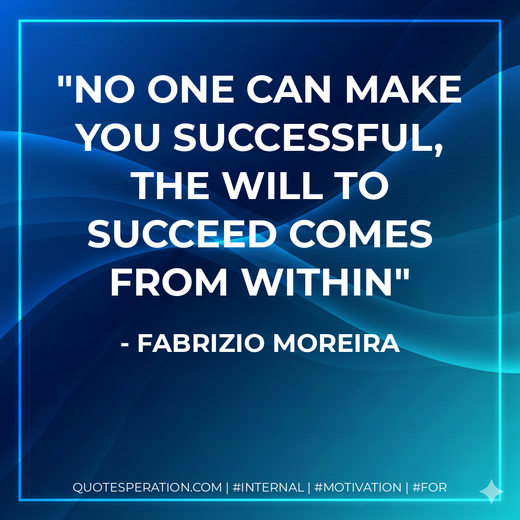No one can make you successful, the will to succeed comes from within - Fabrizio Moreira