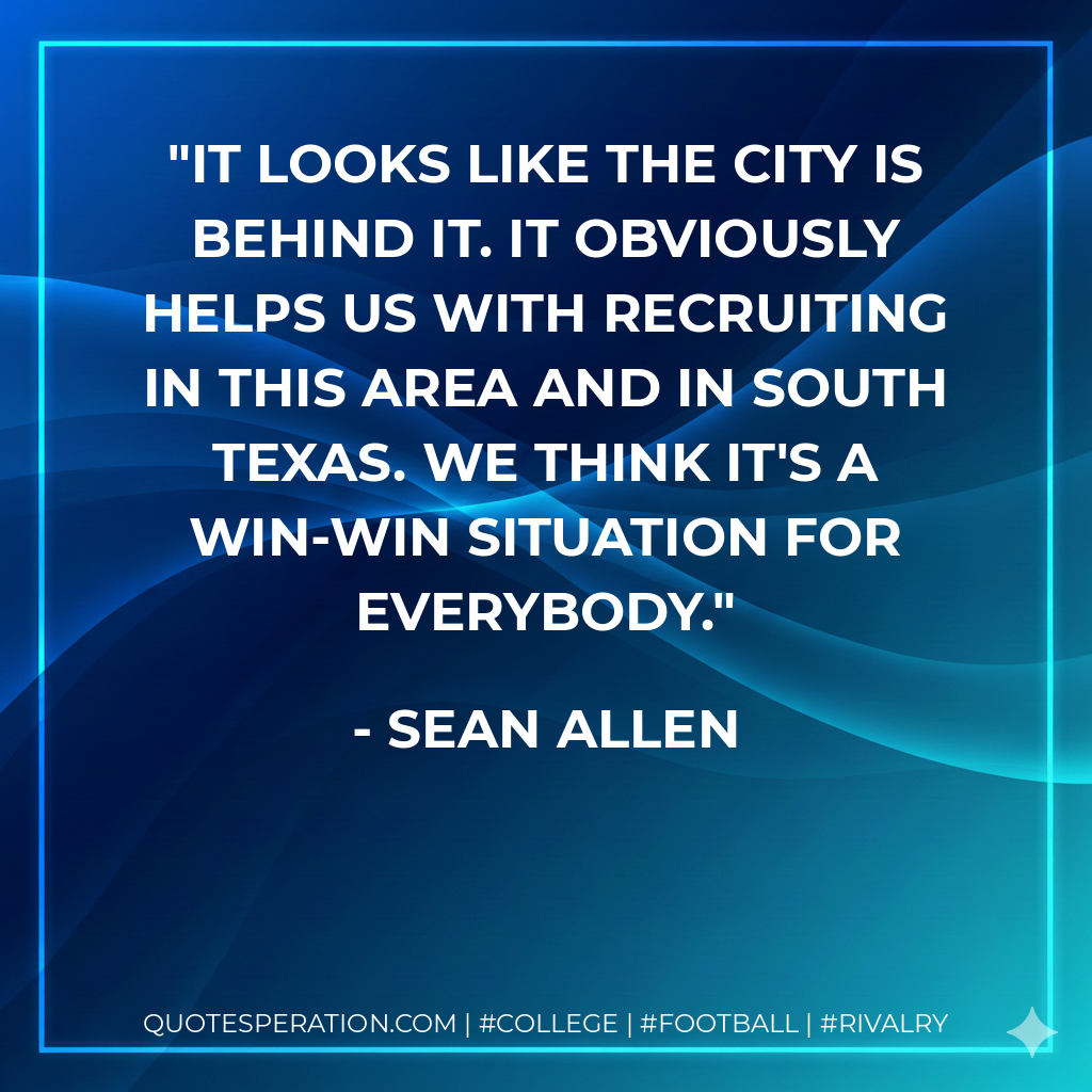 It looks like the city is behind it. It obviously helps us with recruiting in this area and in South Texas. We think it's a win-win situation for everybody.