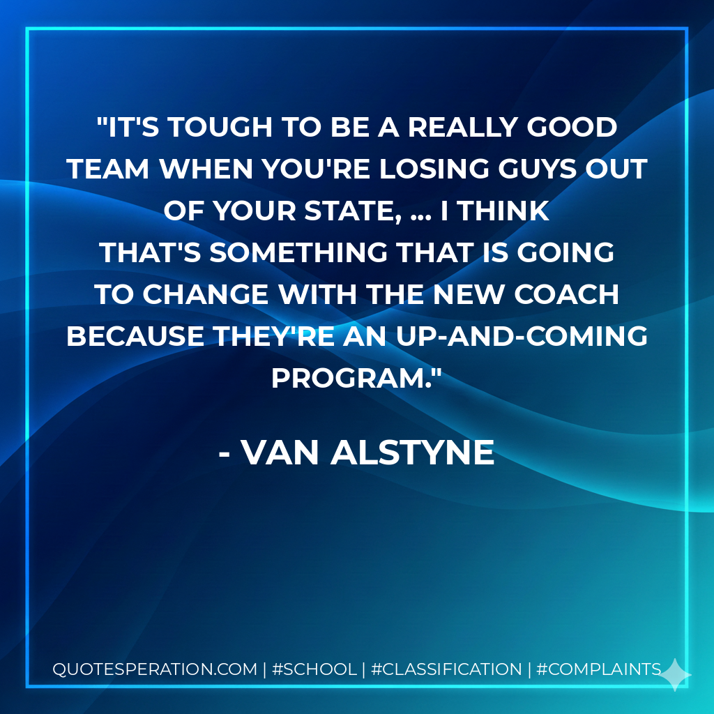 It's tough to be a really good team when you're losing guys out of your state, ... I think that's something that is going to change with the new coach because they're an up-and-coming program.