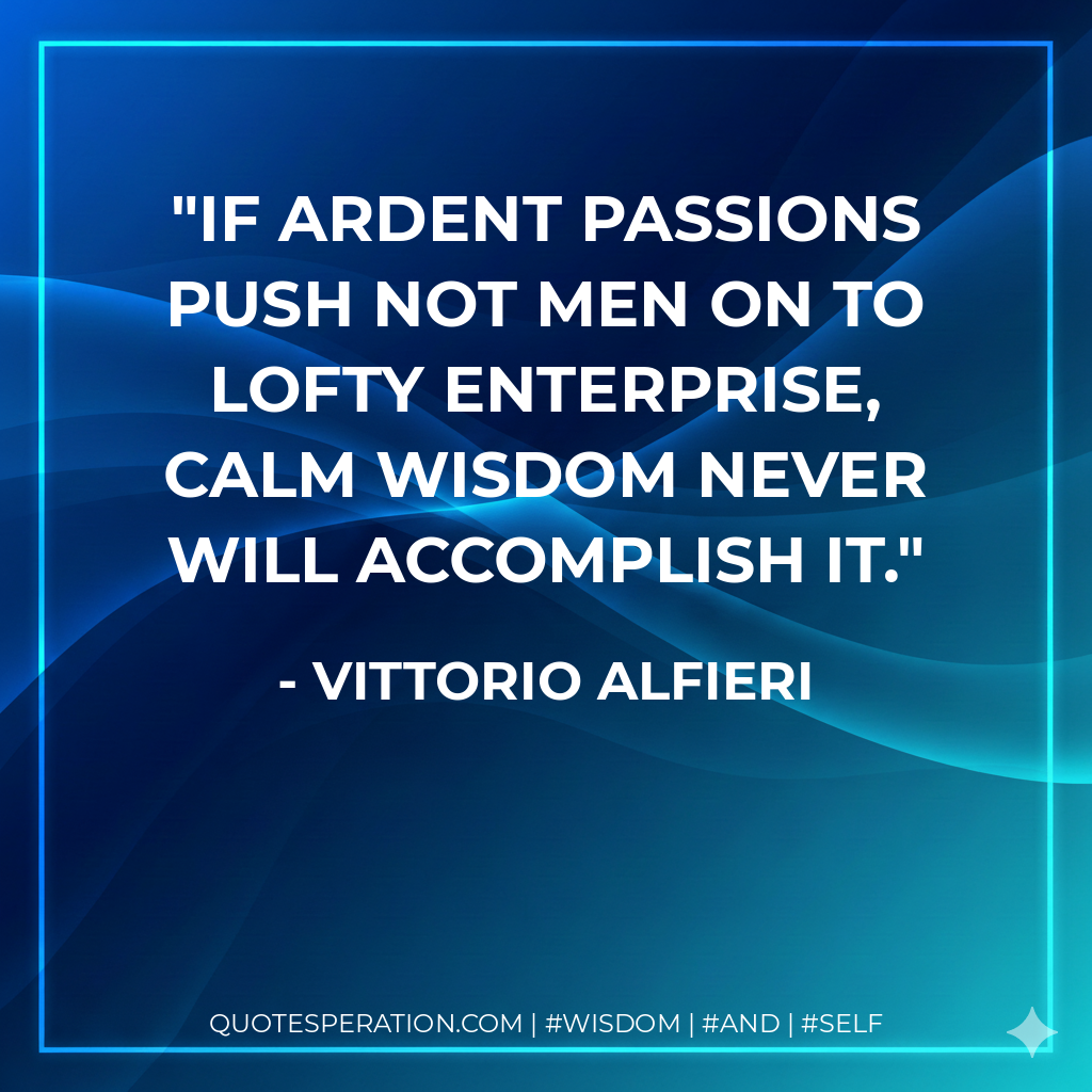 If ardent passions push not men on to lofty enterprise, calm wisdom never will accomplish it.