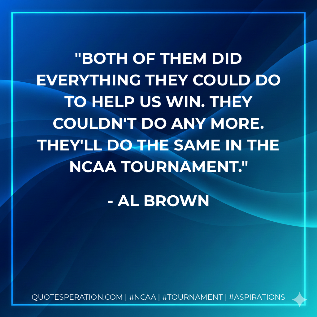 Both of them did everything they could do to help us win. They couldn't do any more. They'll do the same in the NCAA Tournament.
