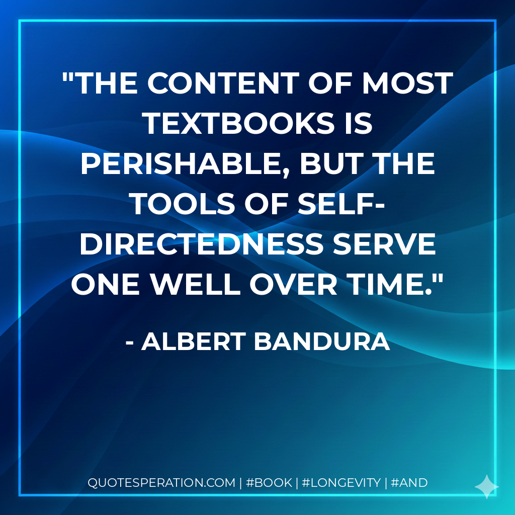 The content of most textbooks is perishable, but the tools of self-directedness serve one well over time. - Albert Bandura