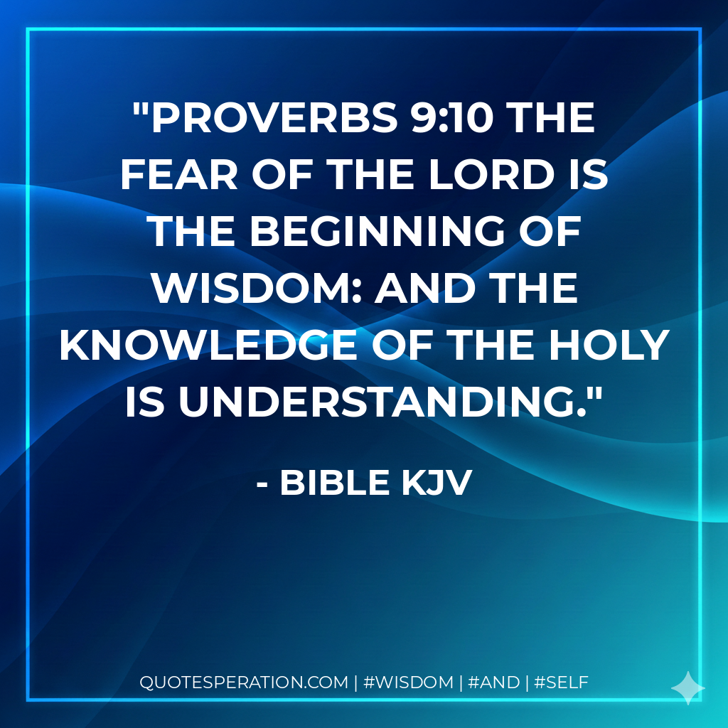 Proverbs 9:10 The fear of the Lord is the beginning of wisdom: and the knowledge of the holy is understanding.