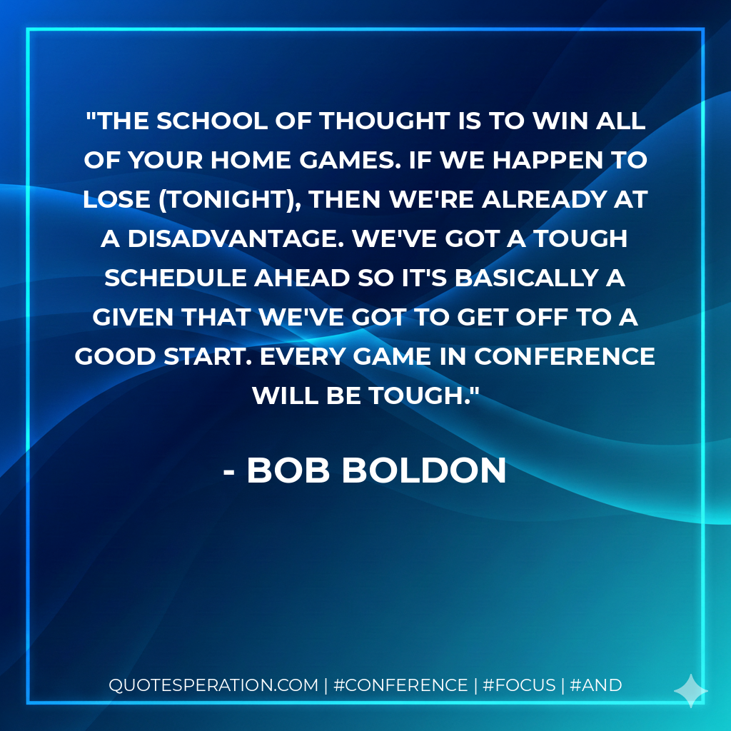 The school of thought is to win all of your home games. If we happen to lose (tonight), then we're already at a disadvantage. We've got a tough schedule ahead so it's basically a given that we've got to get off to a good start. Every game in conference will be tough.