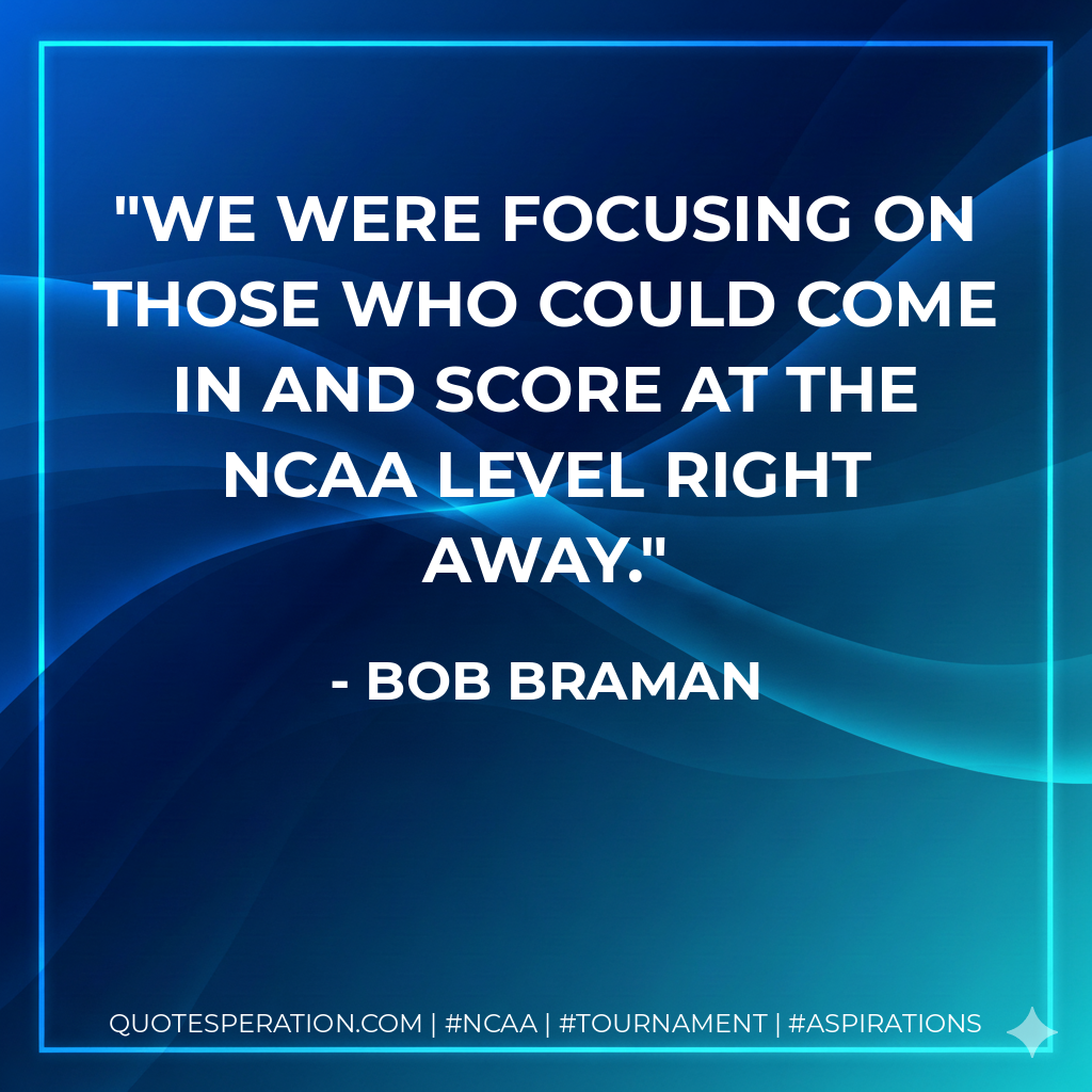 We were focusing on those who could come in and score at the NCAA level right away.