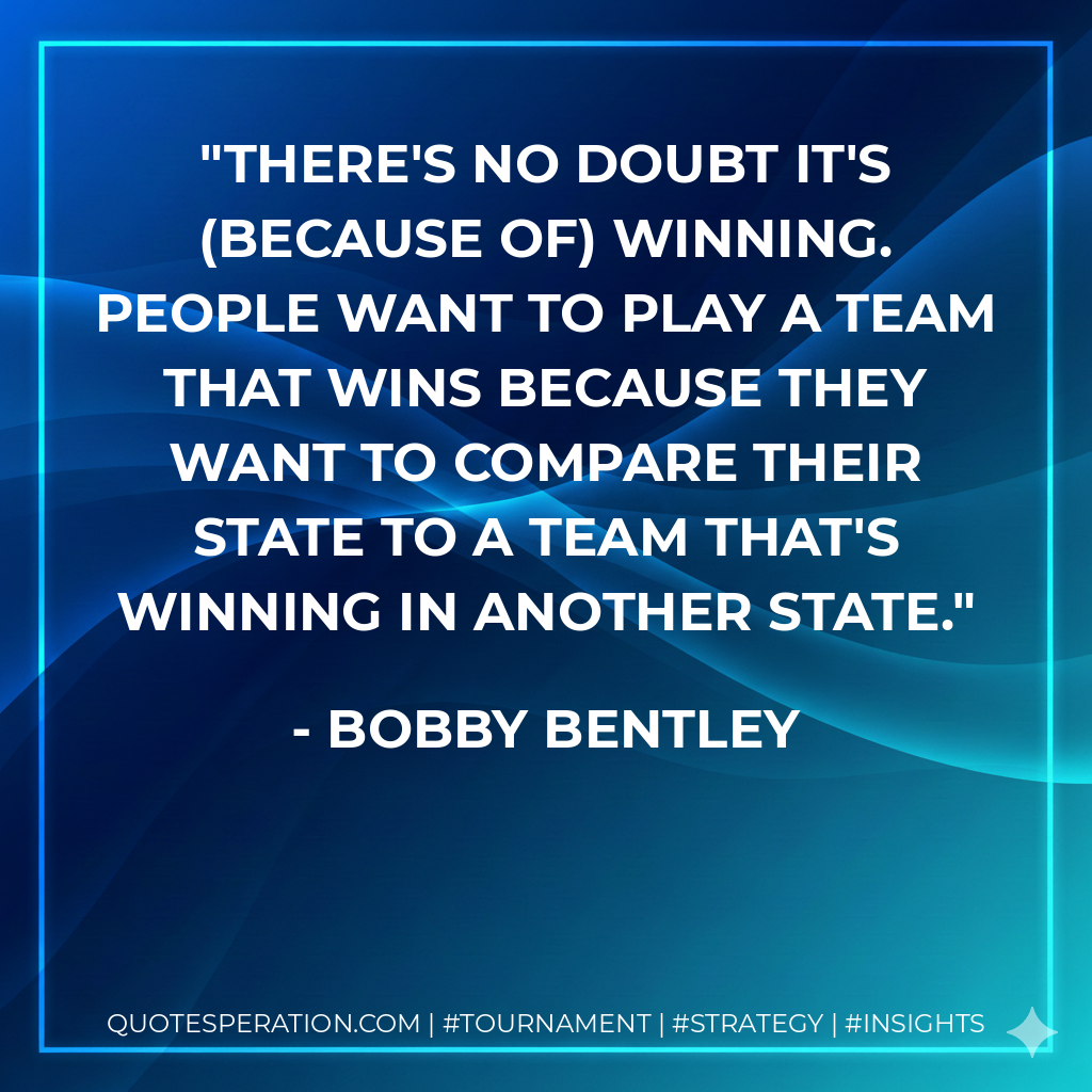 There's no doubt it's (because of) winning. People want to play a team that wins because they want to compare their state to a team that's winning in another state.