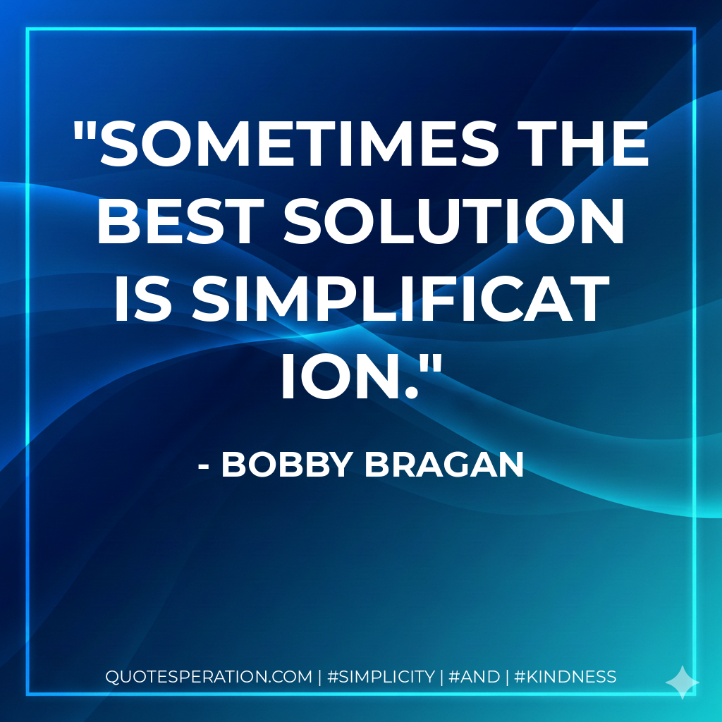 Sometimes the best solution is simplification. - Bobby Bragan