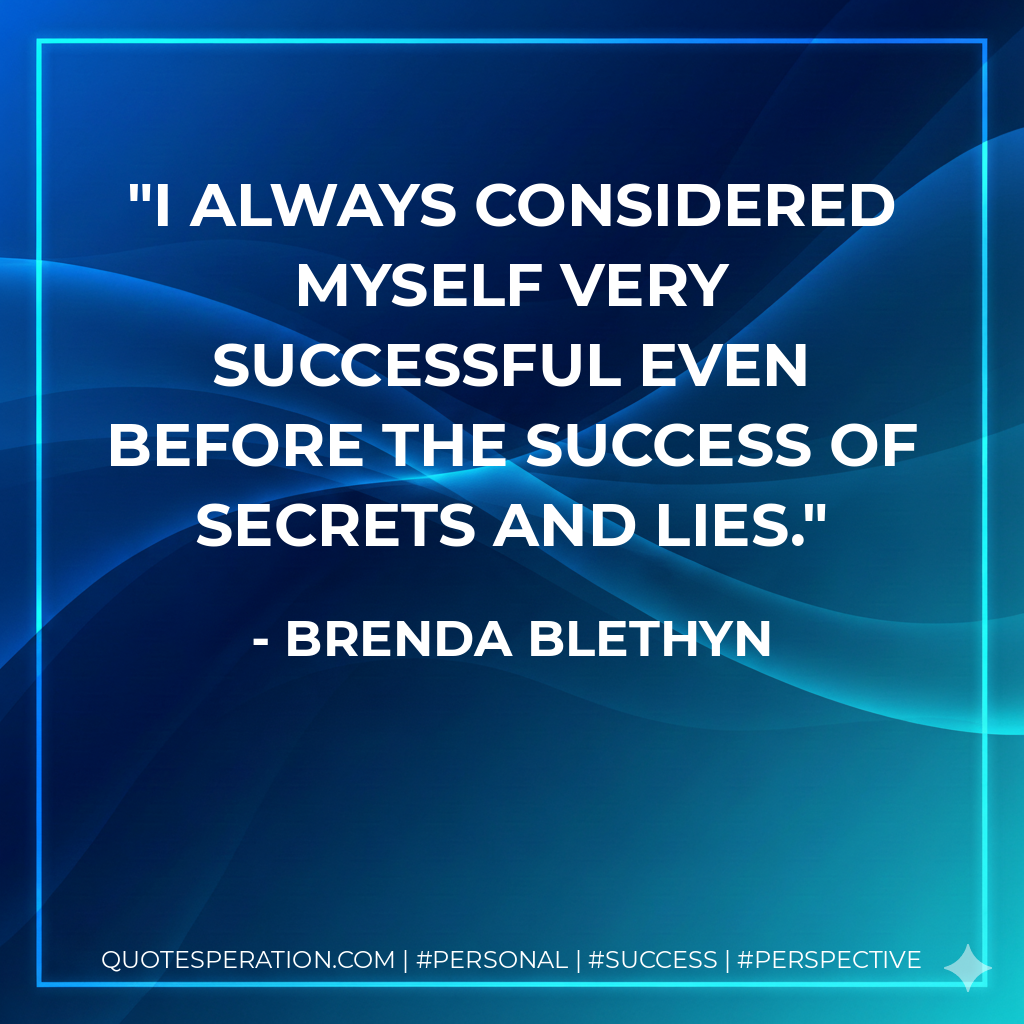 I always considered myself very successful even before the success of Secrets and Lies. - Brenda Blethyn