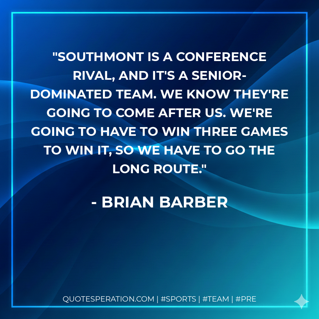 Southmont is a conference rival, and it's a senior-dominated team. We know they're going to come after us. We're going to have to win three games to win it, so we have to go the long route.