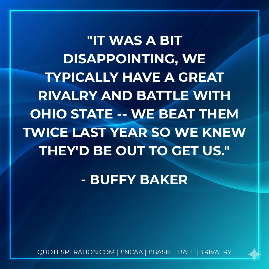 It was a bit disappointing, we typically have a great rivalry and battle with Ohio State -- we beat them twice last year so we knew they'd be out to get us.
