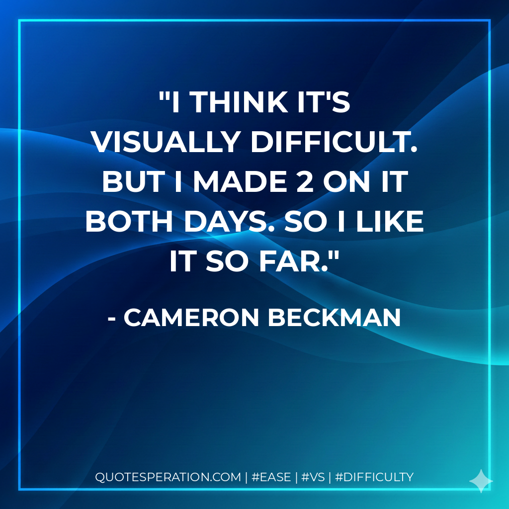 I think it's visually difficult. But I made 2 on it both days. So I like it so far. - Cameron Beckman