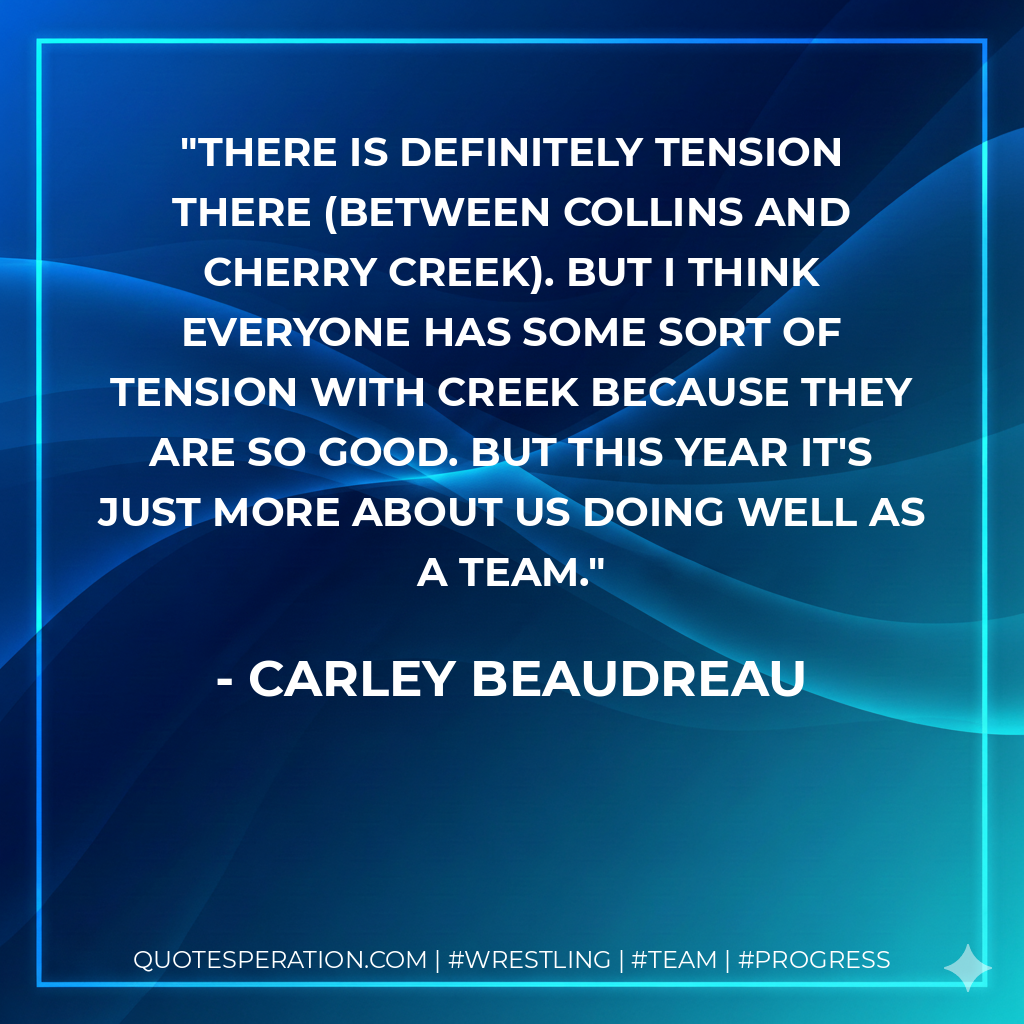 There is definitely tension there (between Collins and Cherry Creek). But I think everyone has some sort of tension with Creek because they are so good. But this year it's just more about us doing well as a team.