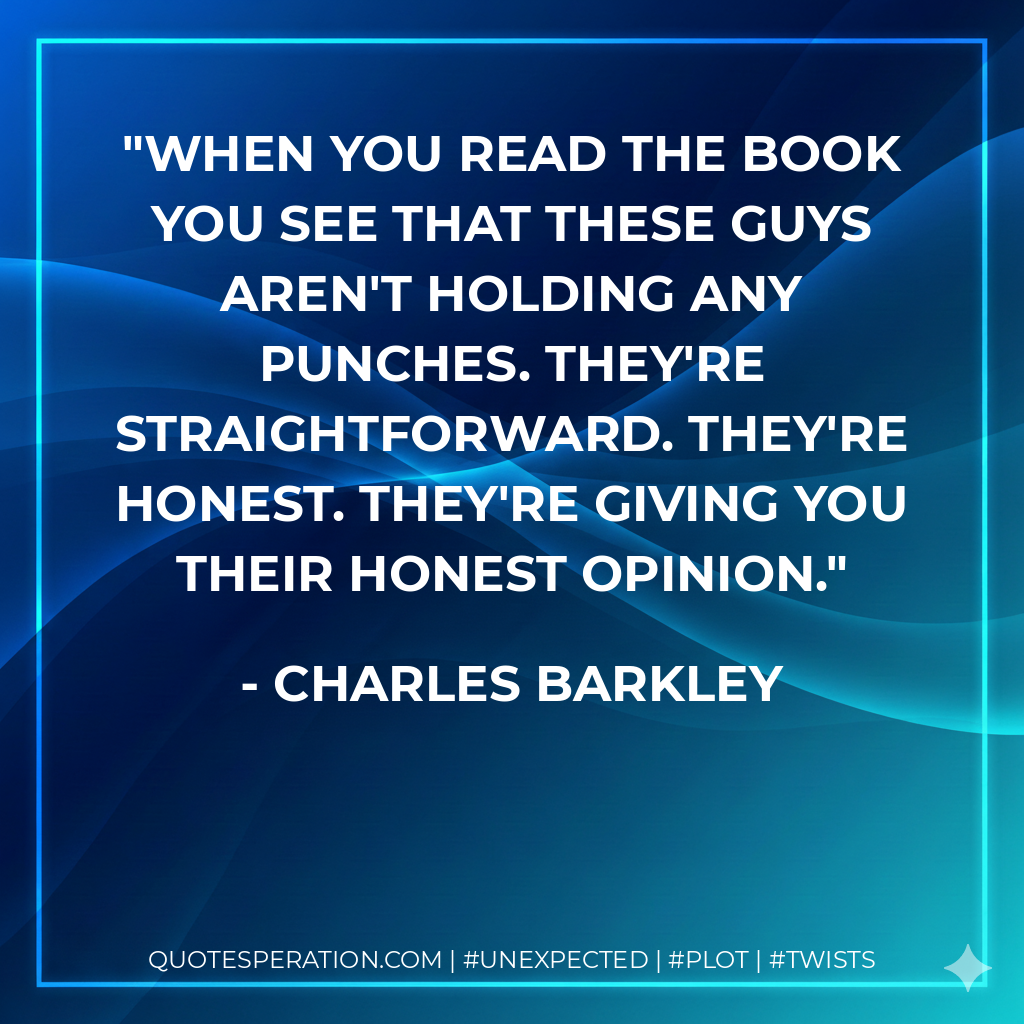 When you read the book you see that these guys aren't holding any punches. They're straightforward. They're honest. They're giving you their honest opinion. - Charles Barkley