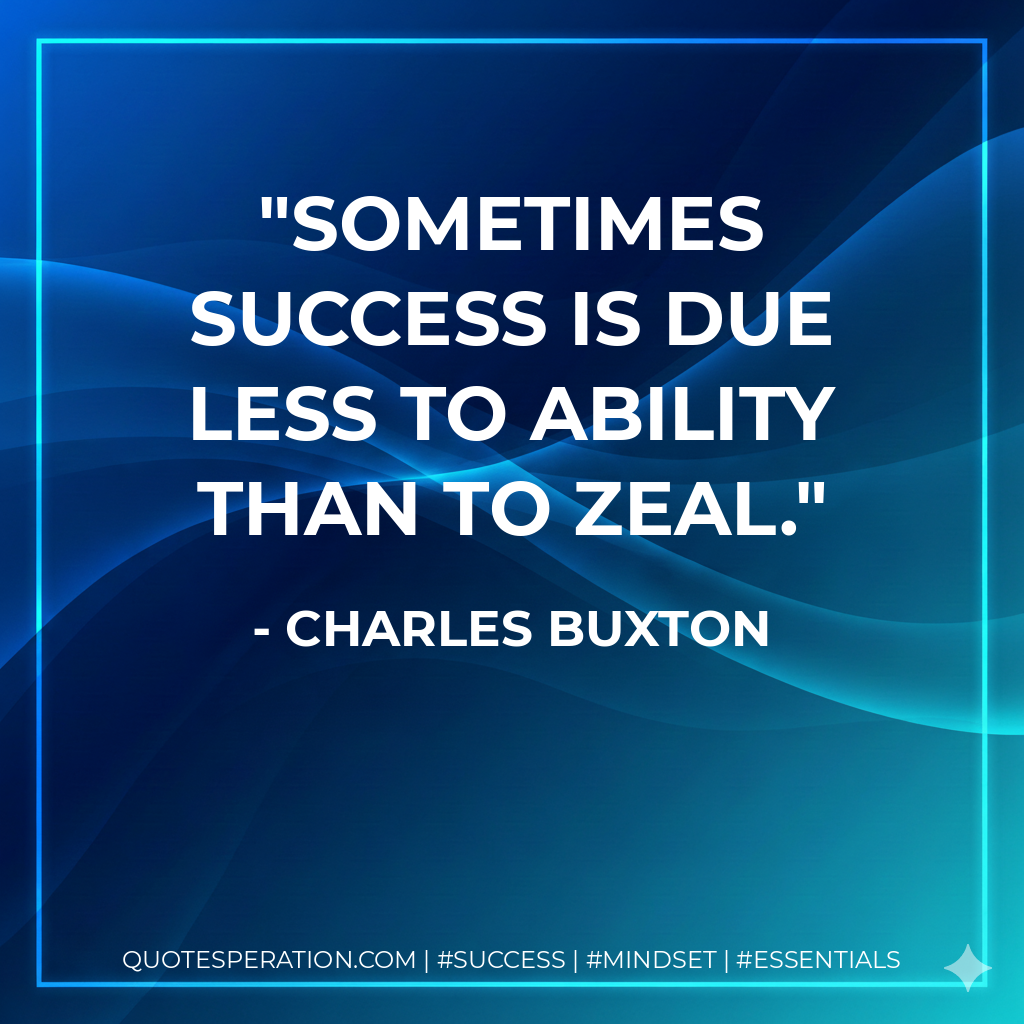 Sometimes success is due less to ability than to zeal. - Charles Buxton