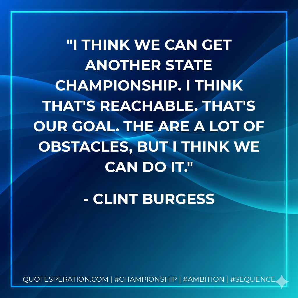 I think we can get another state championship. I think that's reachable. That's our goal. The are a lot of obstacles, but I think we can do it.