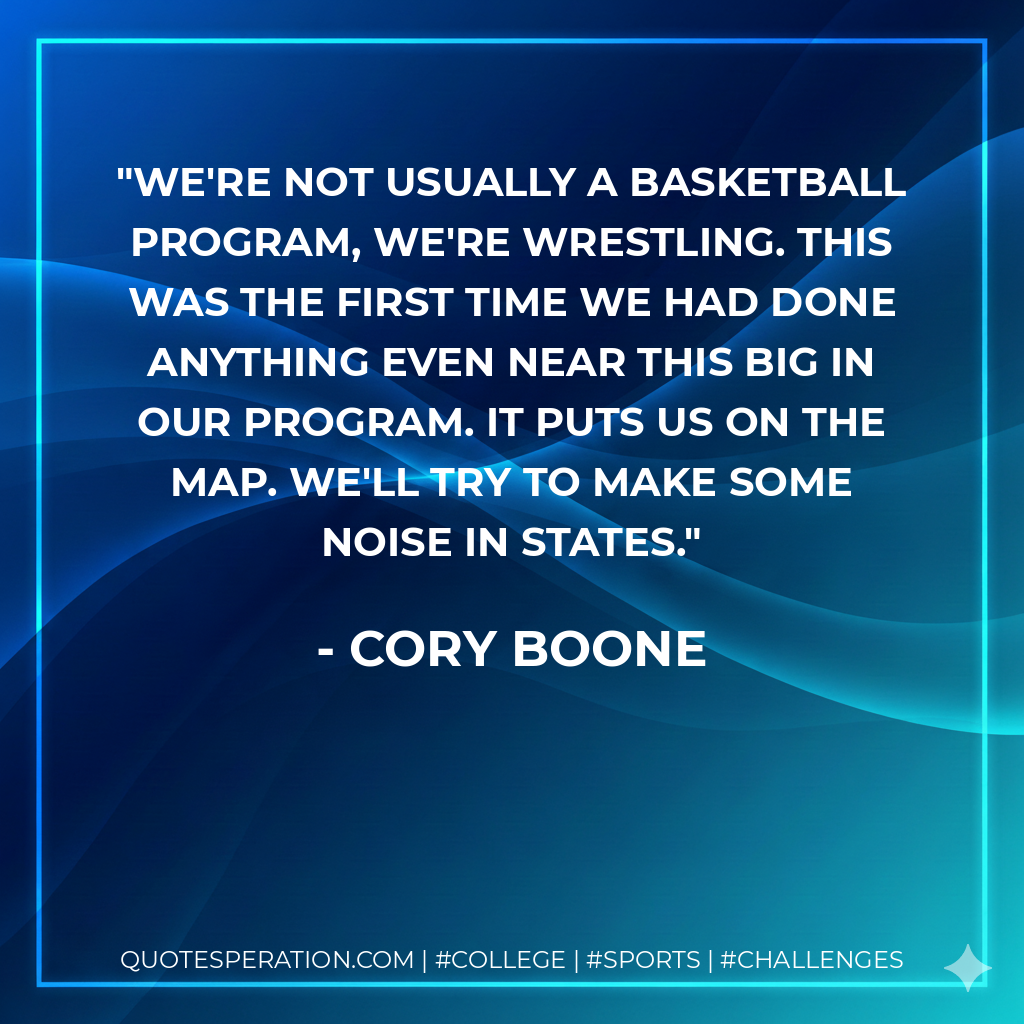 We're not usually a basketball program, we're wrestling. This was the first time we had done anything even near this big in our program. It puts us on the map. We'll try to make some noise in states.