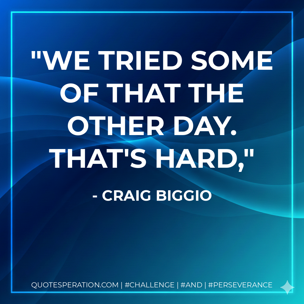 We tried some of that the other day. That's hard, - Craig Biggio